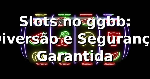 Slots no ggbb: Diversão e Segurança Garantida ⭐